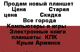 Продам новый планшет › Цена ­ 3 000 › Старая цена ­ 5 000 › Скидка ­ 50 - Все города Компьютеры и игры » Электронные книги, планшеты, КПК   . Крым,Армянск